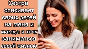 Сестра  спихивает своих детей на меня и маму,а я хочу заниматься своей жизнью
