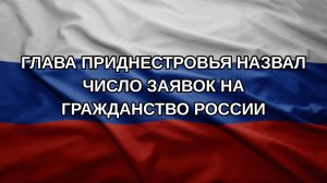Глава Приднестровья назвал число заявок на гражданство России