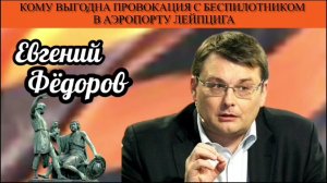 Евгений Фёдоров. Кому выгодна провокация с беспилотником в аэропорту Лейпцига