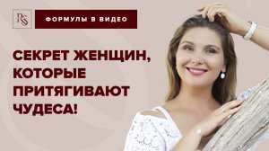 СЕКРЕТ ЖЕНЩИН, КОТОРЫЕ ПРИТЯГИВАЮТ ЧУДЕСА !