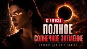 Затмение 12 августа 2026: как оно повлияет на вас по гороскопу (все знаки)