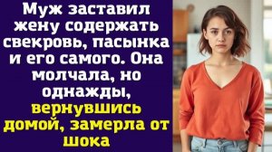 Муж заставил жену содержать свекровь, пасынка и его самого. Она молчала, но однажды