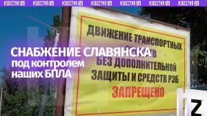 Российские БПЛА взяли под тотальный контроль все снабжающие трассы Славянска