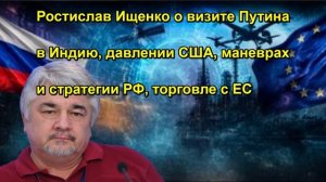 Ростислав Ищенко о визите Путина в Индию, давлении США, маневрах и стратегии РФ, торговле