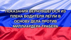 |Н. РФ| Показания вернувшегося из плена водителя легли в основу дела против миллиардера Трабера