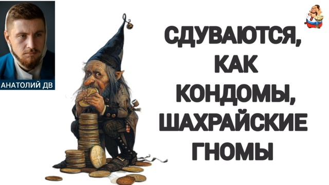 Анатолий ДВ. СДУВАЮТСЯ, КАК КОНДОМЫ, ШАХРАЙСКИЕ ГНОМЫ