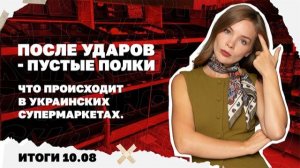 После ударов пустеют полки в украинских супермаркетах. Итоги 10.08.