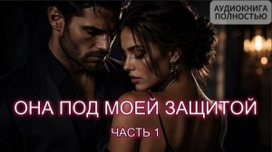 ОНА ПОД МОЕЙ ЗАЩИТОЙ | ЧАСТЬ 1 | АУДИОКНИГА ПОЛНОСТЬЮ | ЛЮБОВНЫЙ РОМАН