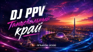 DJ PPV - Танцевальный край (мегамикс альбома 2026)