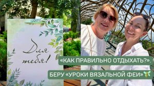 КАК правильно ОТДЫХАТЬ? - беру «Уроки Вязальной феи 🧚 ПОДАРОЧЕК от Светланы