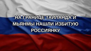 На границе Таиланда и Мьянмы нашли избитую россиянку