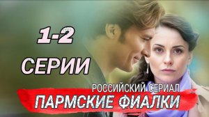ПАРМСКИЕ ФИАЛКИ (1-2 СЕРИИ) - РОССИЙСКИЙ СЕРИАЛ  #Пармскиефиалки #сериал( ОБЗОР)
