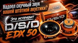 Надоел скучный звук вашей штатной акустики? Это исправит D/S/D EDX 50