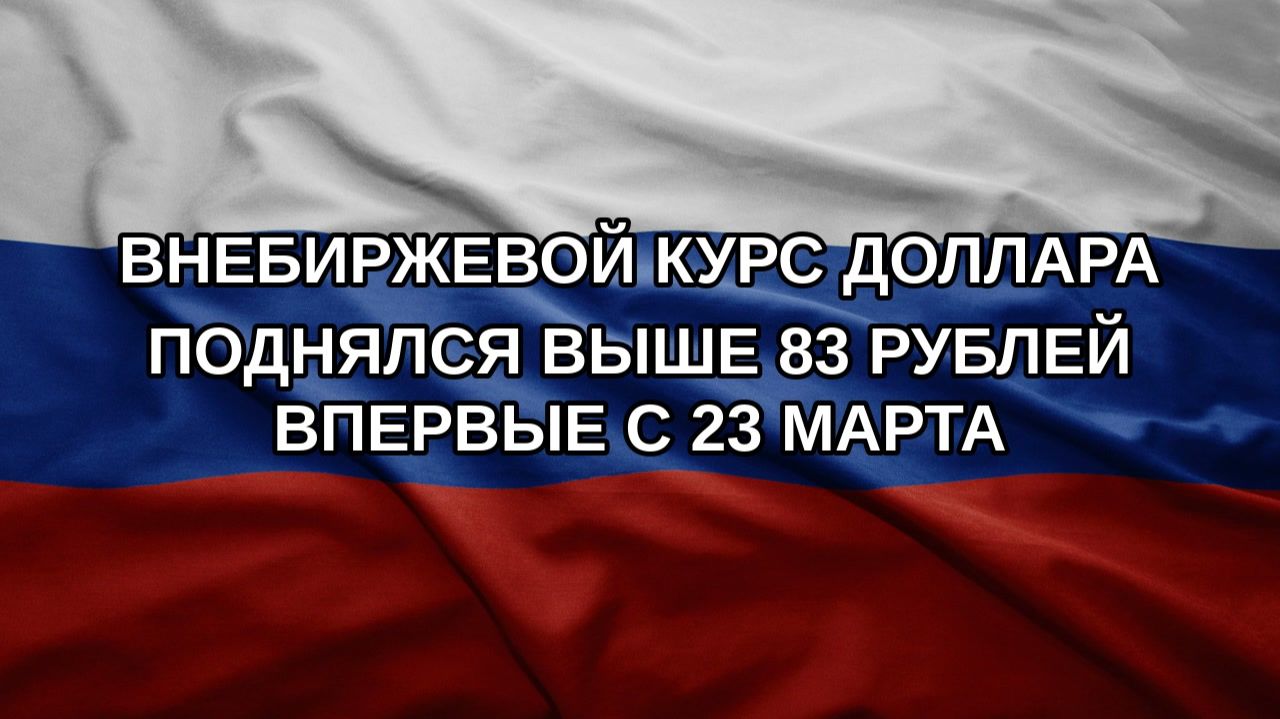 Внебиржевой курс доллара поднялся выше 83 рублей впервые с 23 марта
