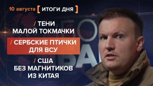 Тени Малой Токмачки. Сербские птички для ВСУ. США без магнитиков из Китая — итоги 10 августа