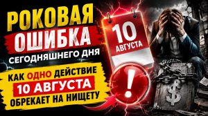 Роковая ошибка 10 августа. Одно действие обрекает на нищету.