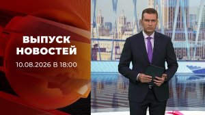 Выпуск новостей в 18:00 от 10.08.2026