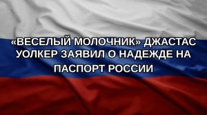 «Веселый молочник» Джастас Уолкер заявил о надежде на паспорт России