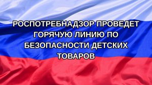 |Н. РФ| Роспотребнадзор проведет горячую линию по безопасности детских товаров