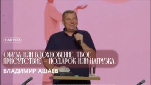 ОБУЗА ИЛИ ВДОХНОВЕНИЕ. ТВОЕ ПРИСУТСТВИЕ - ПОДАРОК ИЛИ НАГРУЗКА - Владимр Ашаев / 09.08.2026