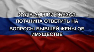 Суд в Англии обязал Потанина ответить на вопросы бывшей жены об имуществе