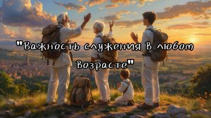 Проповедь: «Важность служения в любом возрасте» 09.08.2026