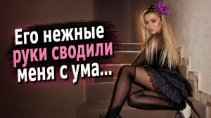Его нежные руки сводили меня с ума Он просто посмотрел на мои губы, и я...