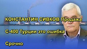 КОНСТАНТИН СИВКОВ Продажа С 400 Турции это ошибка Срочно
