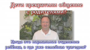 Дети прекратили общение с родителями? Когда это нормальное отделение детей, а где семейная трагедия?