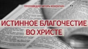 (09.08.2026) - «ИСТИННОЕ БЛАГОЧЕСТИЕ ВО ХРИСТЕ» / ИГОРЬ КОНОНЧУК