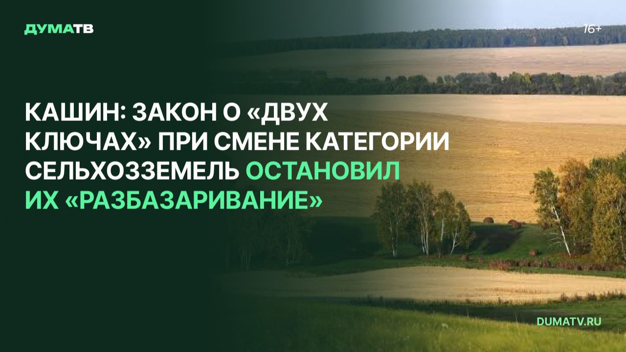 Кашин: закон о «двух ключах» при смене категории сельхозземель остановил их «разбазаривание»
