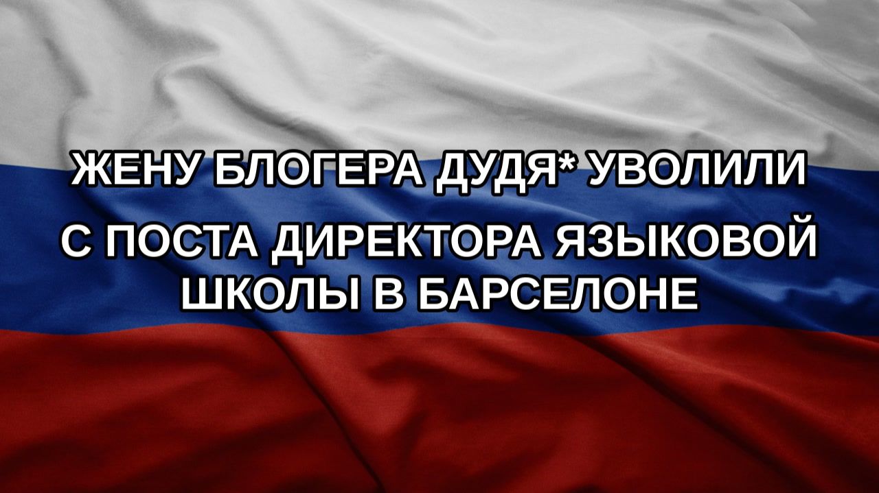 Жену блогера Дудя* уволили с поста директора языковой школы в Барселоне