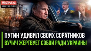 Смелость Путина поразила его соратников! Вучич «слил» Сербию ради Зеленского!