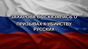 Захарова высказалась о призывах к убийству русских