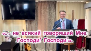 Проповедь «…не всякий говорящий Мне: Господи! Господи!» Игорь Максаков, г.  Магнитогорск 09/08/26г.
