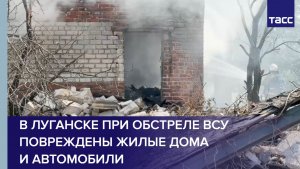 В Луганске при обстреле ВСУ повреждены жилые дома и автомобили
