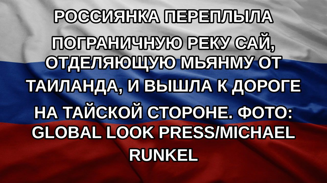 Россиянка переплыла пограничную реку Сай, отделяющую Мьянму от Таиланда, и вышла к дороге на тайск