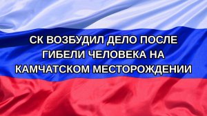 |Н. РФ| СК возбудил дело после гибели человека на камчатском месторождении