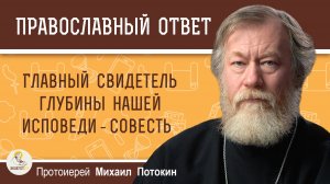 Главный свидетель глубины нашей исповеди - совесть. Протоиерей Михаил Потокин