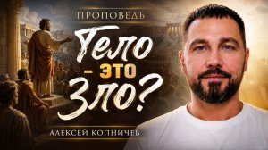 Проповедь: «Тело-это Зло?» Копничев А.