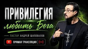 Прямая трансляция  «Привилегия Любить Бога» Пастор Андрей Шаповалов (090826)_720p