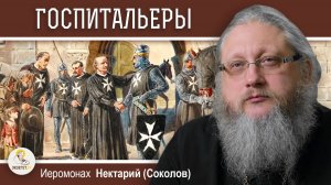 ГОСПИТАЛЬЕРЫ. Заблудившиеся рыцари. Эпоха Крестовых Походов #8. Иеромонах Нектарий (Соколов)