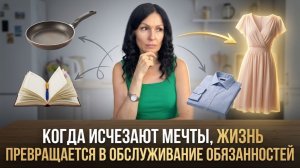 Когда исчезают мечты , жизнь превращается в обслуживание обязанностей