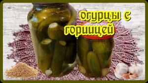 ХРУСТЯЩИЕ МАРИНОВАННЫЕ ОГУРЦЫ С ГОРЧИЦЕЙ  без стерилизации для хранения в квартире