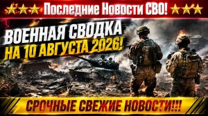 СВО на Украине - Сводка СВО на 10 Августа и Карта боевых действий сегодня 10.08.2026