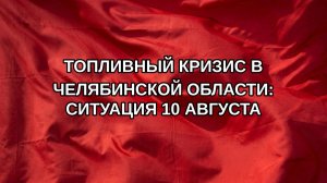 Топливный кризис в Челябинской области: ситуация 10 августа