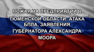 Пожар на предприятии в Тюменской области: атака БПЛА, заявления губернатора Александра Моора