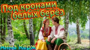 Нежная песня о любви - Под кронами белых берёз (Анна Керж)