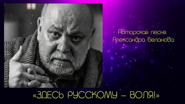 «ЗДЕСЬ РУССКОМУ – ВОЛЯ!»  Авторская песня Александра Беланова