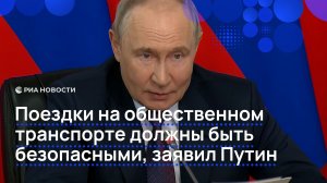 Поездки на общественном транспорте должны быть безопасными, заявил Путин